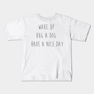 Wake up. Hug a dog. Have a nice day. Kids T-Shirt